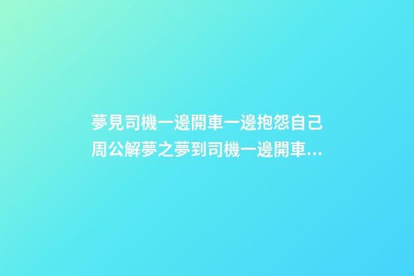 夢見司機一邊開車一邊抱怨自己　周公解夢之夢到司機一邊開車一邊